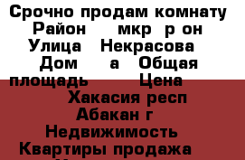 Срочно продам комнату › Район ­ 1 мкр.-р-он › Улица ­ Некрасова › Дом ­ 24а › Общая площадь ­ 12 › Цена ­ 650 000 - Хакасия респ., Абакан г. Недвижимость » Квартиры продажа   . Хакасия респ.